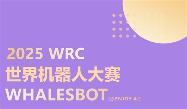2025世界机器人大赛WHALESBOT(原ENJOY AI)全面开赛
